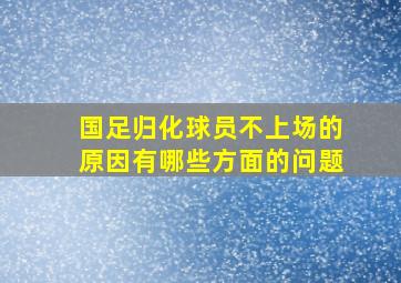 国足归化球员不上场的原因有哪些方面的问题