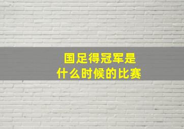 国足得冠军是什么时候的比赛