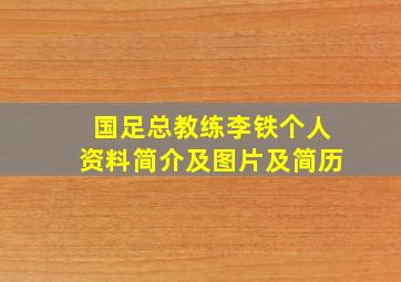 国足总教练李铁个人资料简介及图片及简历