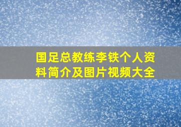 国足总教练李铁个人资料简介及图片视频大全