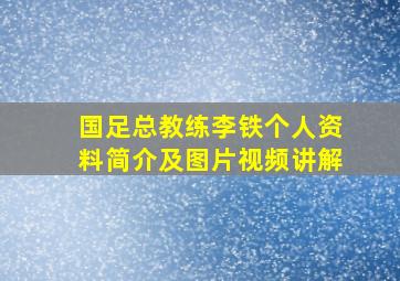 国足总教练李铁个人资料简介及图片视频讲解