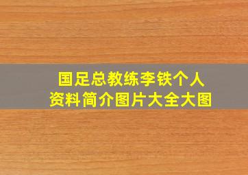 国足总教练李铁个人资料简介图片大全大图