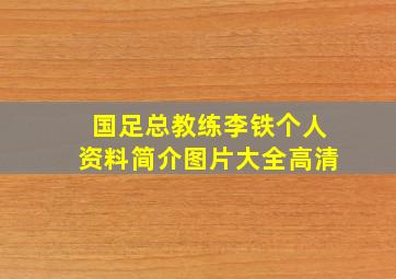 国足总教练李铁个人资料简介图片大全高清