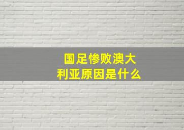 国足惨败澳大利亚原因是什么