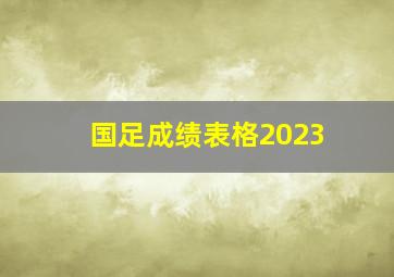 国足成绩表格2023