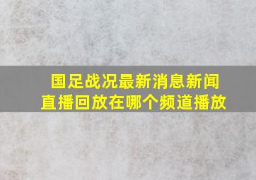 国足战况最新消息新闻直播回放在哪个频道播放