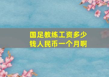 国足教练工资多少钱人民币一个月啊