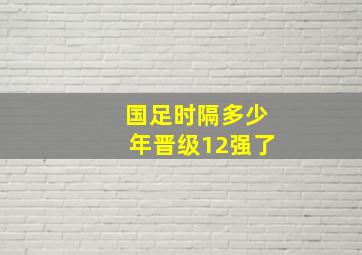 国足时隔多少年晋级12强了