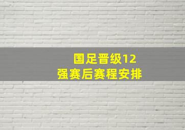 国足晋级12强赛后赛程安排