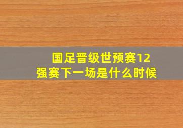 国足晋级世预赛12强赛下一场是什么时候