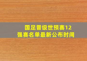 国足晋级世预赛12强赛名单最新公布时间