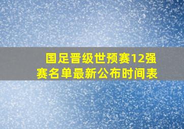 国足晋级世预赛12强赛名单最新公布时间表