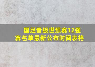 国足晋级世预赛12强赛名单最新公布时间表格