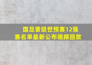 国足晋级世预赛12强赛名单最新公布视频回放