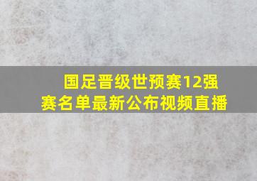 国足晋级世预赛12强赛名单最新公布视频直播