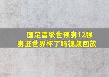 国足晋级世预赛12强赛进世界杯了吗视频回放