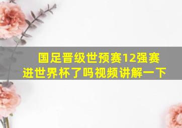 国足晋级世预赛12强赛进世界杯了吗视频讲解一下