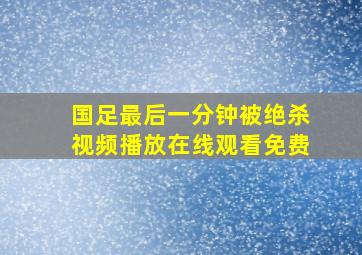 国足最后一分钟被绝杀视频播放在线观看免费