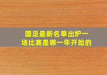 国足最新名单出炉一场比赛是哪一年开始的