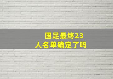 国足最终23人名单确定了吗