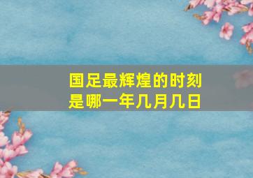 国足最辉煌的时刻是哪一年几月几日