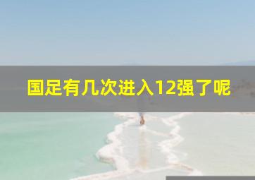 国足有几次进入12强了呢