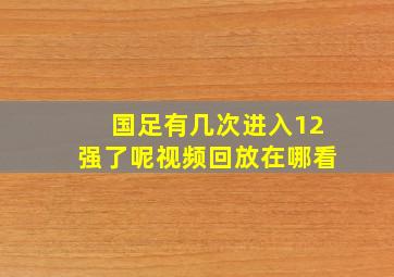 国足有几次进入12强了呢视频回放在哪看