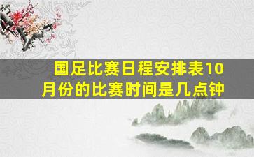 国足比赛日程安排表10月份的比赛时间是几点钟