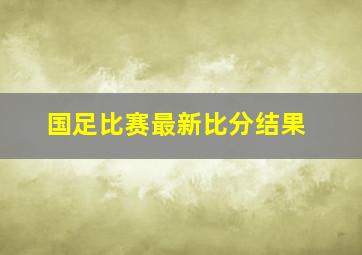 国足比赛最新比分结果