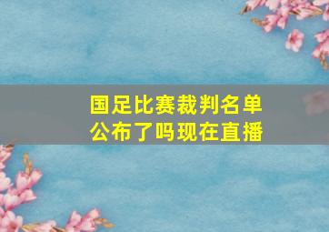 国足比赛裁判名单公布了吗现在直播