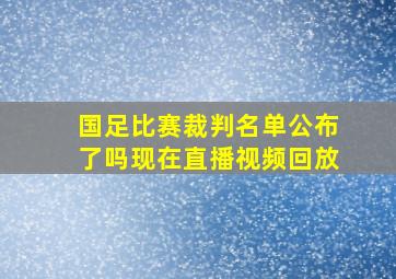 国足比赛裁判名单公布了吗现在直播视频回放