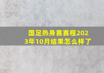 国足热身赛赛程2023年10月结果怎么样了