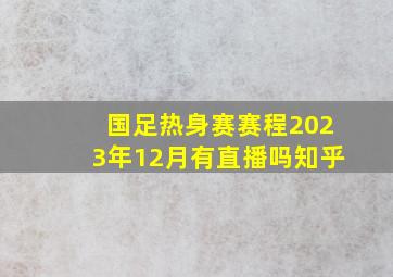 国足热身赛赛程2023年12月有直播吗知乎