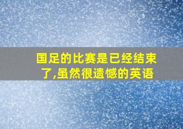 国足的比赛是已经结束了,虽然很遗憾的英语