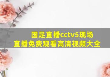 国足直播cctv5现场直播免费观看高清视频大全