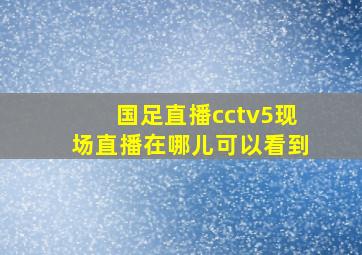 国足直播cctv5现场直播在哪儿可以看到