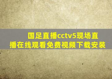 国足直播cctv5现场直播在线观看免费视频下载安装