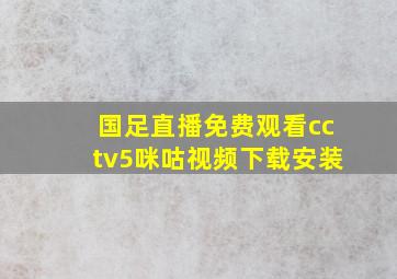 国足直播免费观看cctv5咪咕视频下载安装