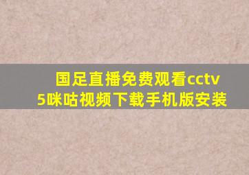 国足直播免费观看cctv5咪咕视频下载手机版安装