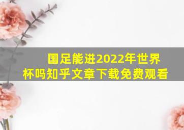 国足能进2022年世界杯吗知乎文章下载免费观看