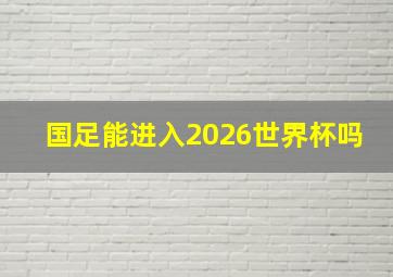 国足能进入2026世界杯吗