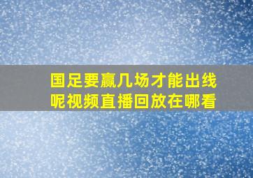 国足要赢几场才能出线呢视频直播回放在哪看