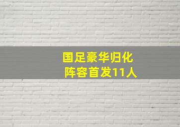 国足豪华归化阵容首发11人