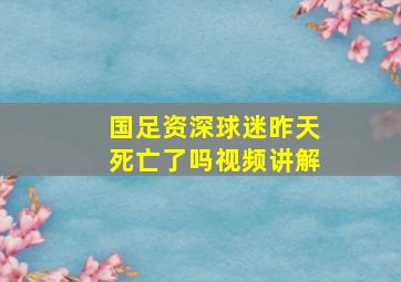 国足资深球迷昨天死亡了吗视频讲解