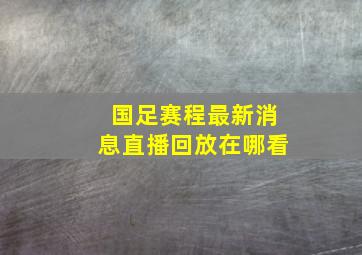 国足赛程最新消息直播回放在哪看