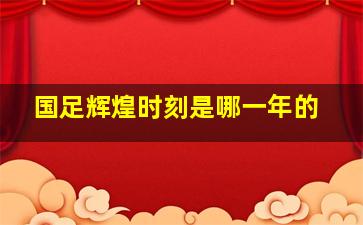 国足辉煌时刻是哪一年的