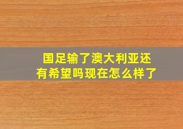 国足输了澳大利亚还有希望吗现在怎么样了