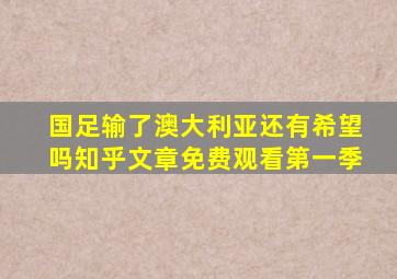 国足输了澳大利亚还有希望吗知乎文章免费观看第一季