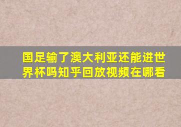 国足输了澳大利亚还能进世界杯吗知乎回放视频在哪看