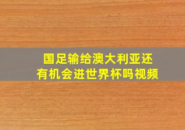 国足输给澳大利亚还有机会进世界杯吗视频